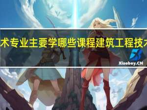 建筑工程技术专业主要学哪些课程 建筑工程技术专业主要学什么