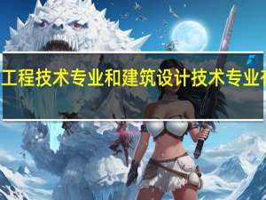建筑工程技术专业和建筑设计技术专业有什么区别？