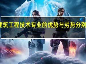 建筑工程技术专业的优势与劣势分别有哪些