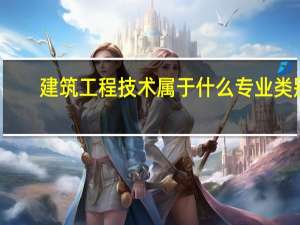 建筑工程技术属于什么专业类别