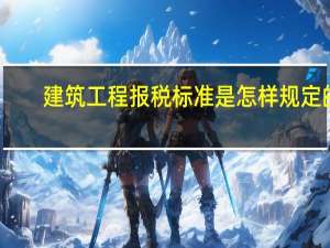 建筑工程报税标准是怎样规定的