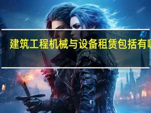 建筑工程机械与设备租赁包括有哪些