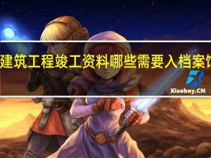 建筑工程竣工资料哪些需要入档案馆保存