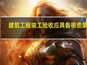 建筑工程竣工验收应具备哪些条件