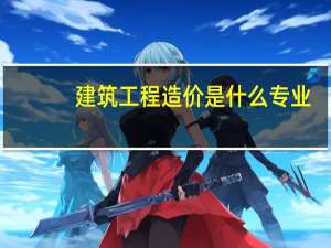 建筑工程造价是什么专业