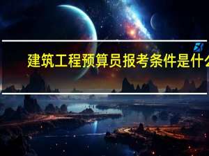 建筑工程预算员报考条件是什么