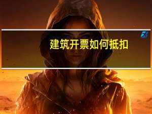 建筑开票如何抵扣