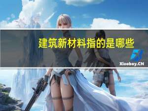 建筑新材料指的是哪些（建筑新材料有哪些）