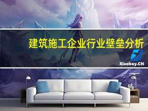建筑施工企业行业壁垒分析。