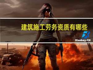 建筑施工劳务资质有哪些