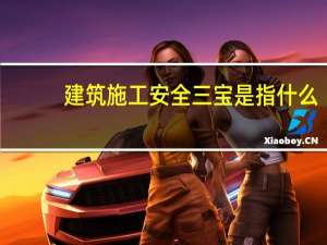 建筑施工安全三宝是指什么