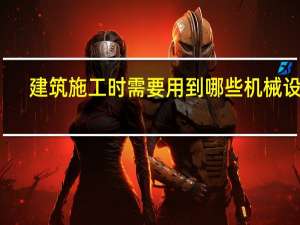 建筑施工时需要用到哪些机械设备