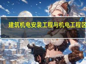 建筑机电安装工程与机电工程区别