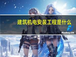 建筑机电安装工程是什么,建筑机电安装工程有哪些内容