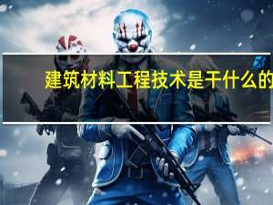 建筑材料工程技术是干什么的