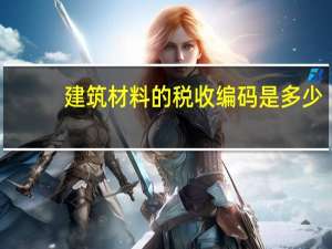建筑材料的税收编码是多少