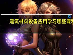 建筑材料设备应用学习哪些课程