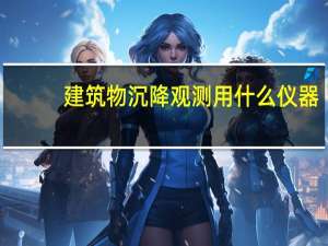 建筑物沉降观测用什么仪器