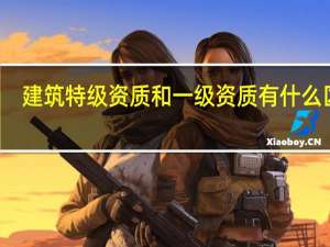 建筑特级资质和一级资质有什么区别