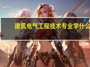 建筑电气工程技术专业学什么