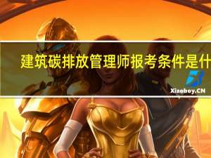 建筑碳排放管理师报考条件是什么