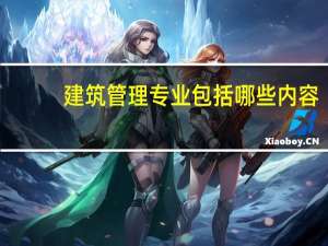 建筑管理专业包括哪些内容