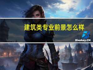 建筑类专业前景怎么样，学什么好，前景怎么样