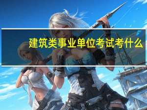 建筑类事业单位考试考什么