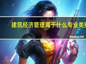 建筑经济管理属于什么专业类别（建筑经济管理属于什么大类）