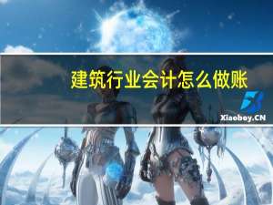 建筑行业会计怎么做账