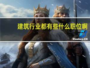 建筑行业都有些什么职位啊
