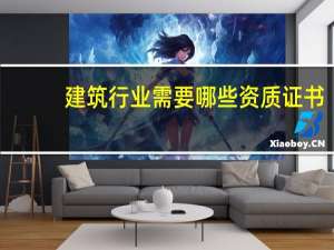 建筑行业需要哪些资质证书
