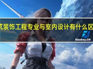 建筑装饰工程专业与室内设计有什么区别和联系