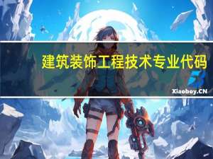 建筑装饰工程技术专业代码（建筑装饰工程技术专业）
