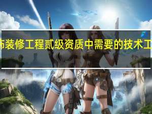 建筑装饰装修工程贰级资质中需要的技术工种具体有哪些