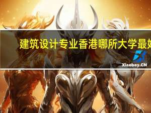 建筑设计专业香港哪所大学最好，它的这个专业在亚洲排名怎么样