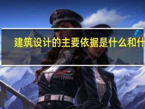 建筑设计的主要依据是什么和什么（建筑设计的主要依据是什么）