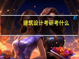 建筑设计考研考什么