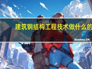 建筑钢结构工程技术做什么的