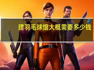 建羽毛球馆大概需要多少钱