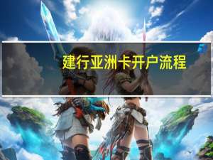 建行亚洲卡开户流程（建行亚洲）