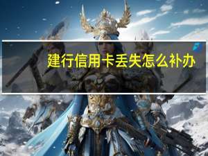 建行信用卡丢失怎么补办