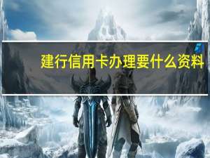 建行信用卡办理要什么资料（建行信用卡办理流程是什么?）