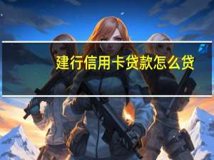 建行信用卡贷款怎么贷