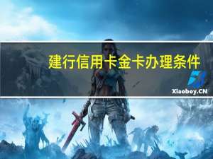 建行信用卡金卡办理条件（建行信用卡金卡有哪些）