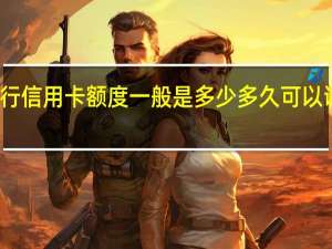 建行信用卡额度一般是多少 多久可以调整一次