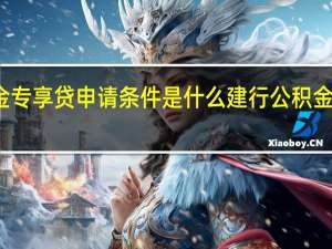 建行公积金专享贷申请条件是什么　建行公积金专享贷操作流程