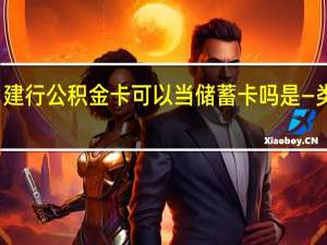 建行公积金卡可以当储蓄卡吗　是—类卡吗