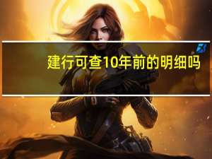 建行可查10年前的明细吗