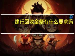 建行回收金条有什么要求吗（建行金条哪里回收）